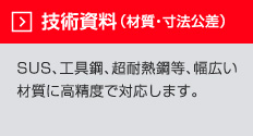 技術資料　SUS、工具鋼、超耐熱鋼など、幅広い材質に高精度で対応します。